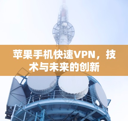 苹果手机快速VPN，技术与未来的创新