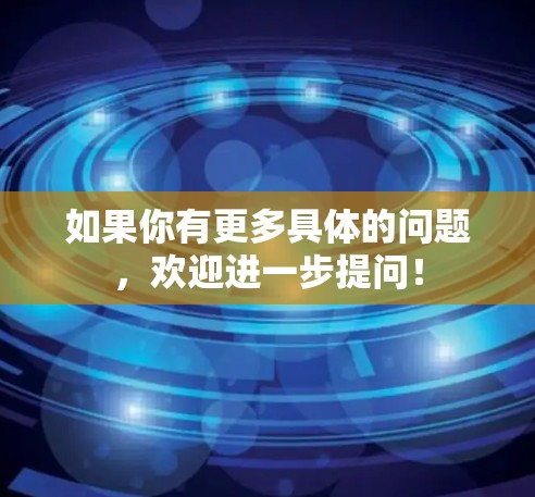 如果你有更多具体的问题，欢迎进一步提问！