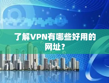 了解VPN有哪些好用的网址？