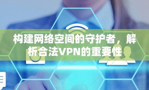 构建网络空间的守护者，解析合法VPN的重要性