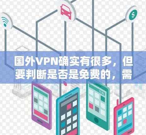 国外VPN确实有很多，但要判断是否是免费的，需要了解具体的VPN服务是否提供免费的服务。以下是一些常见的国外VPN平台，它们通常提供免费的VPN服务