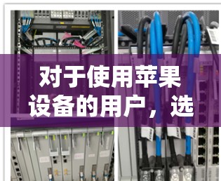 对于使用苹果设备的用户，选择一款强大的VPN软件或解决方案，可以有效保护隐私和数据。以下是几款适合苹果设备的VPN推荐