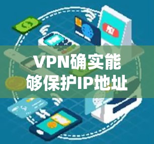 VPN确实能够保护IP地址的安全性，主要通过多种安全措施实现。以下是详细介绍