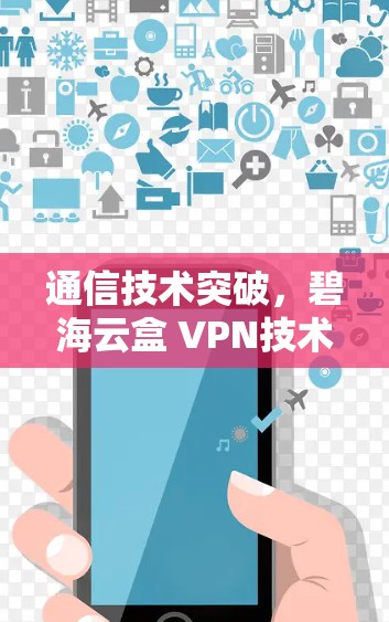 通信技术突破，碧海云盒 VPN技术的未来展望