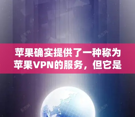 苹果确实提供了一种称为苹果VPN的服务，但它是专门针对苹果用户设计的，其功能主要是为了提供一个安全的网络环境，而不是完全替代传统的VPN功能。以下是关于苹果VPN的详细介绍