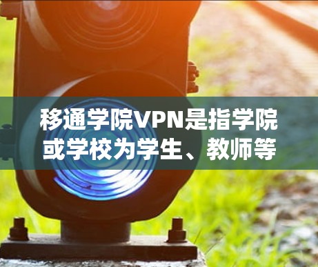 移通学院VPN是指学院或学校为学生、教师等提供VPN服务的一种方式。通过VPN可以实现学生在移动支付系统（如支付宝、微信支付等）中进行的数据加密和传输，从而保护个人信息安全