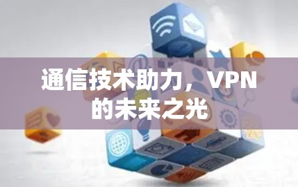 通信技术助力，VPN的未来之光