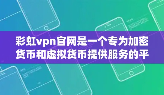 彩虹vpn官网是一个专为加密货币和虚拟货币提供服务的平台，主要提供交易、查看交易记录、查询交易信息等服务。以下是具体的步骤和信息