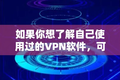 如果你想了解自己使用过的VPN软件，可以按照以下步骤进行分析和总结