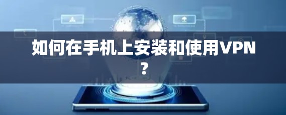 如何在手机上安装和使用VPN？