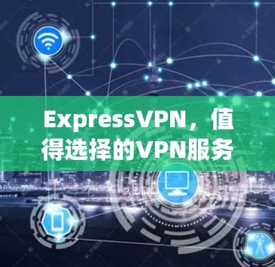 ExpressVPN，值得选择的VPN服务