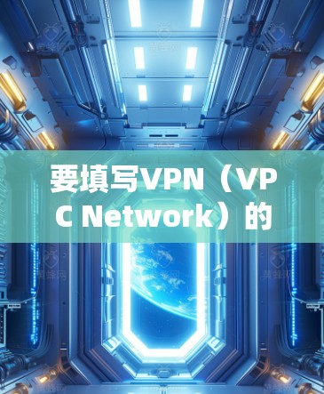 要填写VPN（VPC Network）的用户名和密码，请按照以下步骤操作