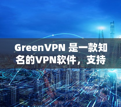 GreenVPN 是一款知名的VPN软件，支持多种设备，包括iOS 和Android。以下是关于 GreenVPN iOS 版本的一些关键信息