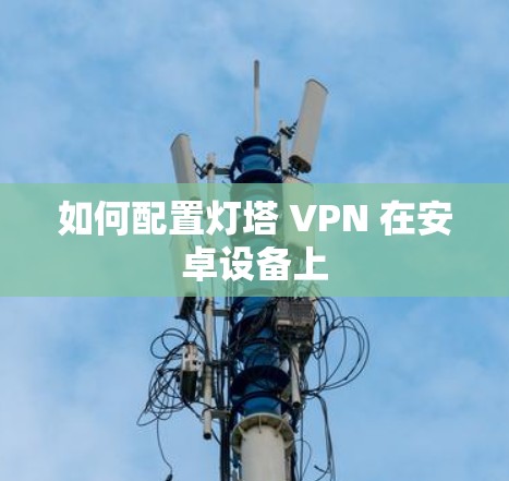 如何配置灯塔 VPN 在安卓设备上