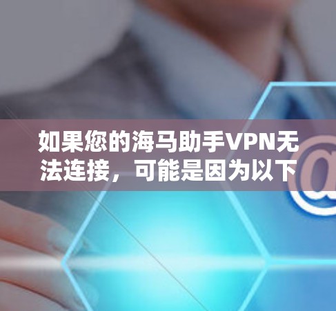 如果您的海马助手VPN无法连接，可能是因为以下原因