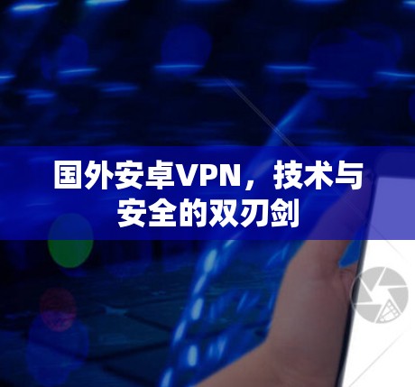 国外安卓VPN，技术与安全的双刃剑
