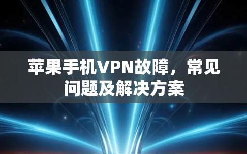 苹果手机VPN故障，常见问题及解决方案