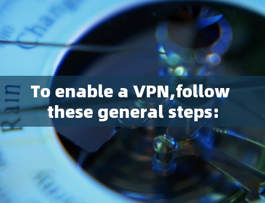 To enable a VPN,follow these general steps: