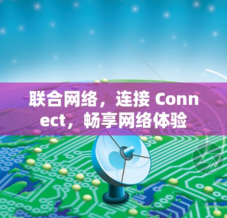 联合网络，连接 Connect，畅享网络体验