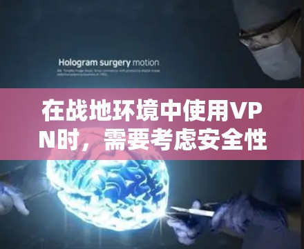 在战地环境中使用VPN时，需要考虑安全性和可靠性的关键因素。以下是一个详细且有条理的步骤指南