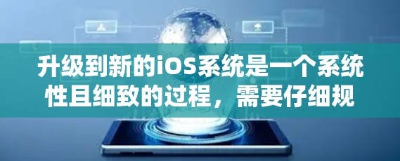 升级到新的iOS系统是一个系统性且细致的过程，需要仔细规划和执行。以下是一步步的指南，帮助你顺利升级