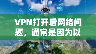 VPN打开后网络问题，通常是因为以下原因引起的