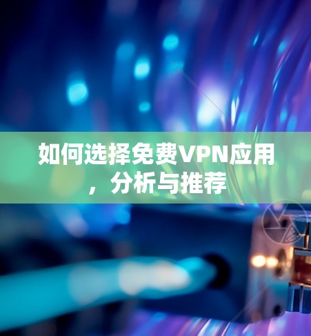 如何选择免费VPN应用，分析与推荐