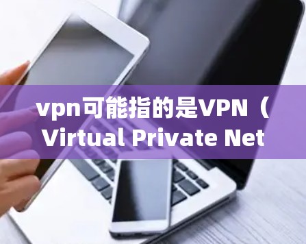 vpn可能指的是VPN（Virtual Private Network）即虚拟网络。VPN是一种用于加密通信、数据流或设备访问的网络服务，旨在保护用户的隐私和数据安全