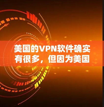 美国的VPN软件确实有很多，但因为美国政府有严格的网络安全政策，某些软件可能会受到限制或限制使用。以下是一些美国的免费VPN软件，以及它们的特点