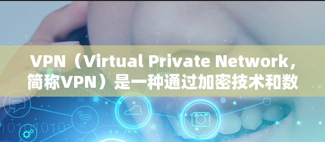 VPN（Virtual Private Network，简称VPN）是一种通过加密技术和数据保护技术，将外部网络的流量限制在用户所在的本地网络内，从而提供了一个安全、私密的网络环境。它的主要功能包括