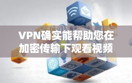 VPN确实能帮助您在加密传输下观看视频，但使用时需谨慎，避免被截获。以下是详细的总结