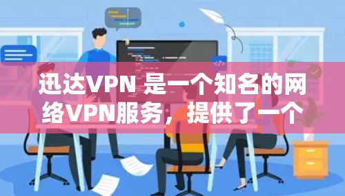 迅达VPN 是一个知名的网络VPN服务，提供了一个安全、可靠的网络连接。它允许用户访问互联网，同时保护他们的数据和隐私