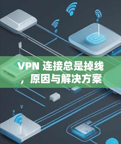 VPN 连接总是掉线，原因与解决方案