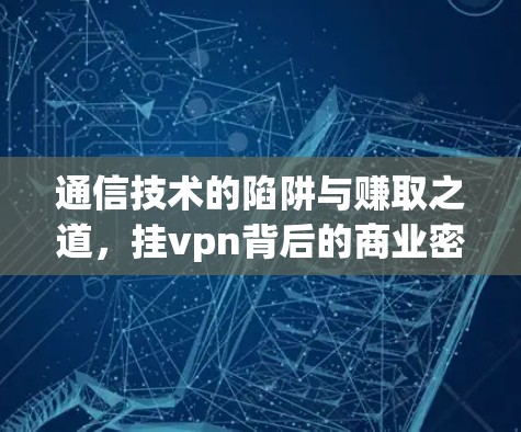 通信技术的陷阱与赚取之道，挂vpn背后的商业密码