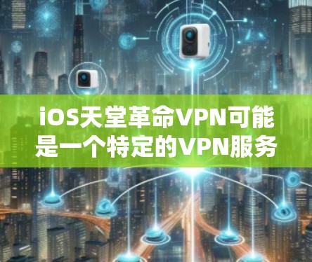 iOS天堂革命VPN可能是一个特定的VPN服务或平台名称，但由于revolution是英文单词，可能是误写或拼写错误。如果您指的是与苹果相关的VPN服务，可能需要进一步确认具体名称或平台