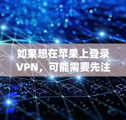 如果想在苹果上登录VPN，可能需要先注册AppleID，然后使用AppleVPN服务。不过，AppleVPN的地区覆盖和功能可能有限。以下是一些建议