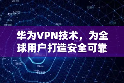 华为VPN技术，为全球用户打造安全可靠连接