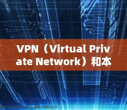VPN（Virtual Private Network）和本地流量（Local流量）是两个不同的网络概念，主要应用于不同的场景和需求。以下是它们的详细区分