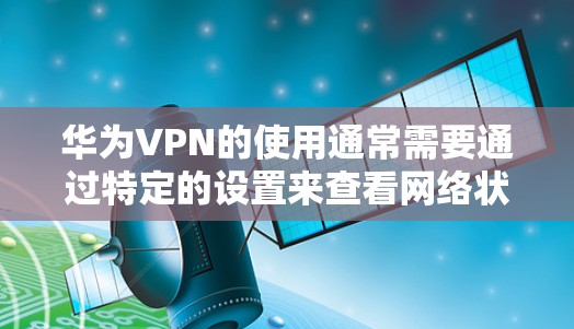 华为VPN的使用通常需要通过特定的设置来查看网络状态。以下是常见的步骤和方法