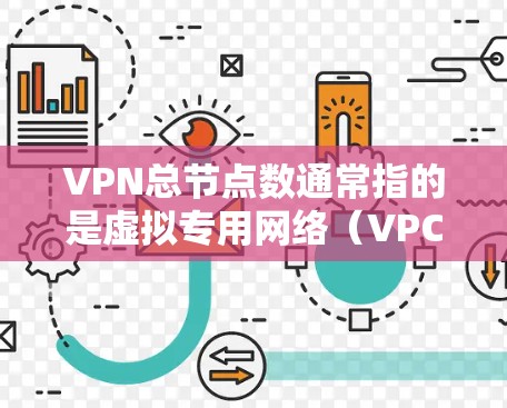 VPN总节点数通常指的是虚拟专用网络（VPC）中的节点数量。VPC是用于加密私有网络（P2P）的基础设施，其节点数量决定了网络的容量和安全性