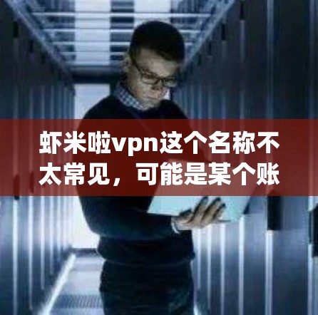虾米啦vpn这个名称不太常见，可能是某个账号、账号名或者某个特定的应用程序。如果你指的是某个特定的账号或VPN服务，建议你直接访问账号管理界面或VPN官方网站，查看该账号的使用情况和安全设置