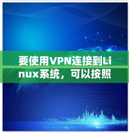 要使用VPN连接到Linux系统，可以按照以下步骤进行