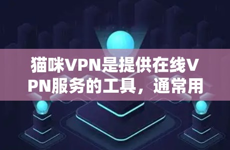 猫咪VPN是提供在线VPN服务的工具，通常用于访问互联网。以下是使用猫咪VPN的步骤和注意事项