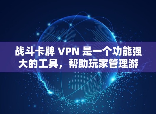 战斗卡牌 VPN 是一个功能强大的工具，帮助玩家管理游戏卡牌，确保游戏运行流畅。以下是对战斗卡牌 VPN 的详细分析和使用指南