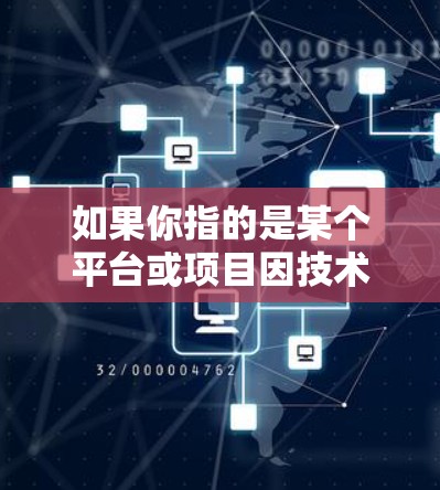 如果你指的是某个平台或项目因技术问题导致的倒闭，或者你遇到了其他技术性的问题，请提供更多上下文信息，以便我更好地帮助你。如果你有其他问题或需要了解某个特定的技术或产品，随时告诉我！