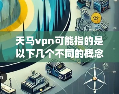 天马vpn可能指的是以下几个不同的概念，具体取决于上下文