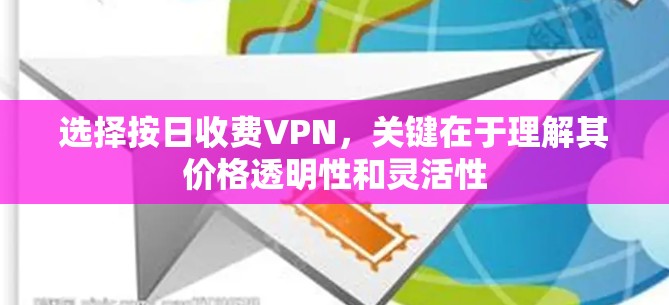 选择按日收费VPN，关键在于理解其价格透明性和灵活性