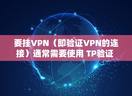 要挂VPN（即验证VPN的连接）通常需要使用 TP验证 网站的工具或方法。以下是使用 TP验证 处理连接失败的问题的步骤