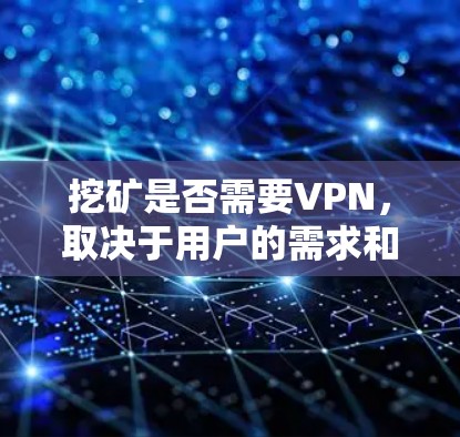 挖矿是否需要VPN，取决于用户的需求和情况。以下是详细的分析