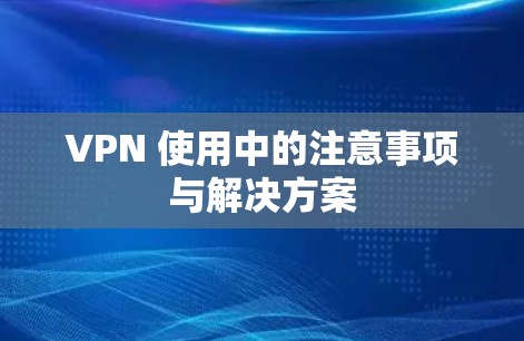 VPN 使用中的注意事项与解决方案